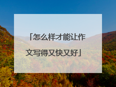 怎么样才能让作文写得又快又好