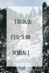 怎么表白女生做女朋友