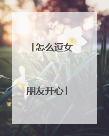 怎么逗女朋友开心