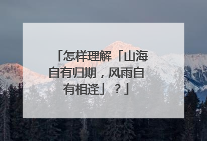 怎样理解「山海自有归期,风雨自有相逢」?