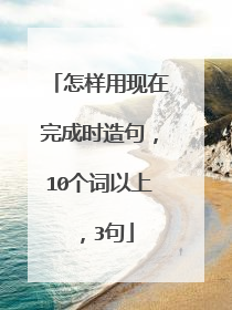 怎样用现在完成时造句,10个词以上,3句
