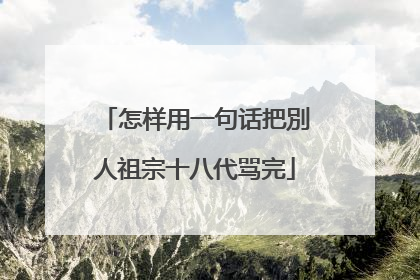 怎样用一句话把別人祖宗十八代骂完