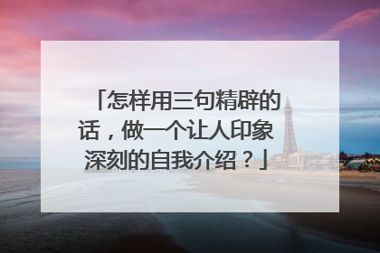怎样用三句精辟的话,做一个让人印象深刻的自我介绍?