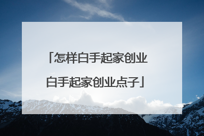 怎样白手起家创业 白手起家创业点子
