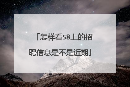 怎样看58上的招聘信息是不是近期