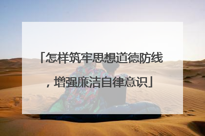 怎样筑牢思想道德防线,增强廉洁自律意识