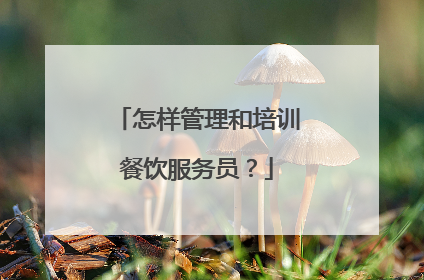 怎样管理和培训餐饮服务员？