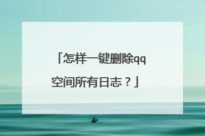 怎样一键删除qq空间所有日志?