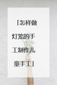 怎样做灯笼的手工制作儿童手工