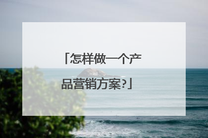 怎样做一个产品营销方案?