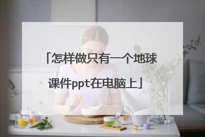 怎样做只有一个地球课件ppt在电脑上