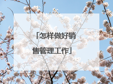 怎样做好销售管理工作