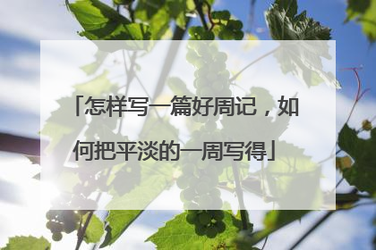 怎样写一篇好周记，如何把平淡的一周写得
