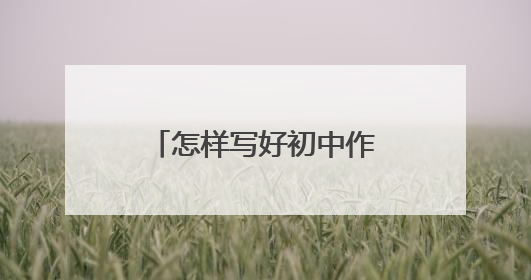 怎样写好初中作文的技巧 如何快速写好作文