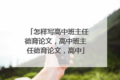 怎样写高中班主任德育论文,高中班主任德育论文,高中