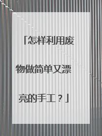 怎样利用废物做简单又漂亮的手工？