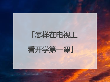怎样在电视上看开学第一课
