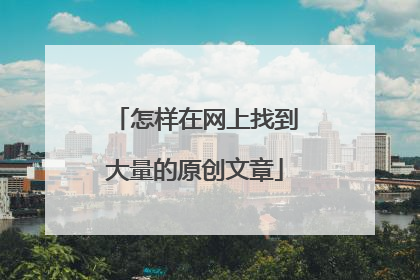 怎样在网上找到大量的原创文章