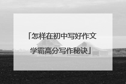 怎样在初中写好作文 学霸高分写作秘诀
