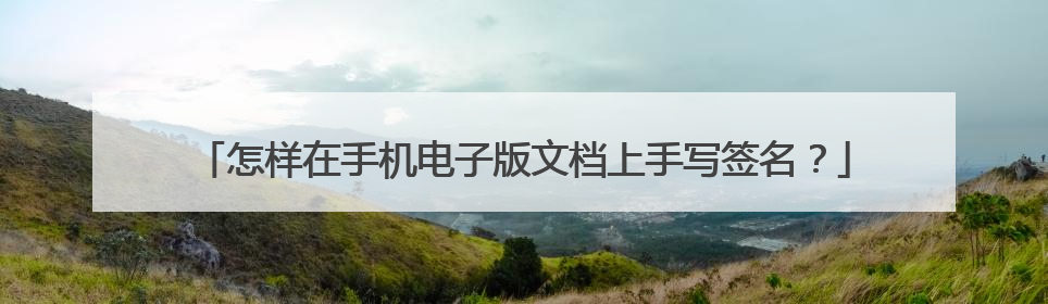 怎样在手机电子版文档上手写签名?