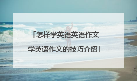 怎样学英语英语作文 学英语作文的技巧介绍