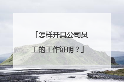 怎样开具公司员工的工作证明？
