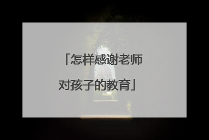 怎样感谢老师对孩子的教育