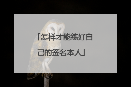 怎样才能练好自己的签名本人