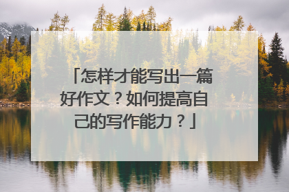 怎样才能写出一篇好作文？如何提高自己的写作能力？