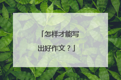 怎样才能写出好作文？