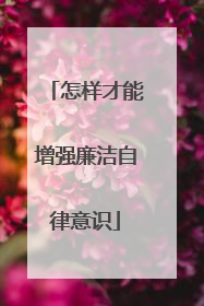 怎样才能增强廉洁自律意识