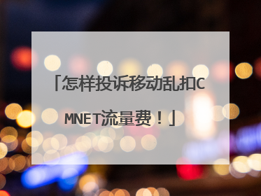 怎样投诉移动乱扣CMNET流量费！
