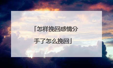 怎样挽回感情分手了怎么挽回