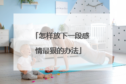 怎样放下一段感情最狠的办法