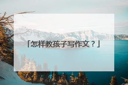 怎样教孩子写作文？