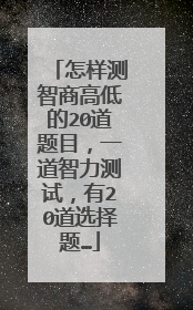 怎样测智商高低的20道题目,一道智力测试,有20道选择题…