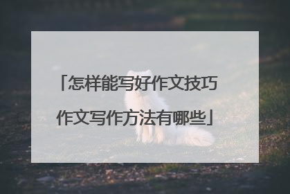 怎样能写好作文技巧 作文写作方法有哪些