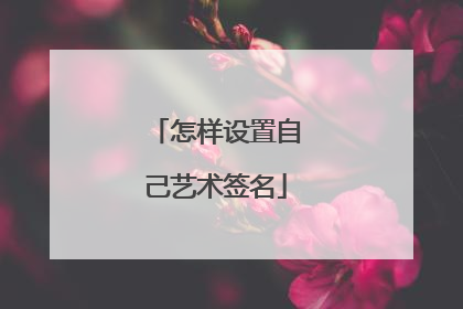 怎样设置自己艺术签名