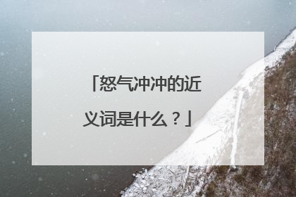 怒气冲冲的近义词是什么？