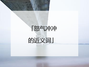 怒气冲冲的近义词