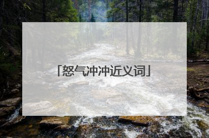 怒气冲冲近义词