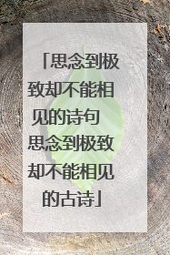 思念到极致却不能相见的诗句 思念到极致却不能相见的古诗