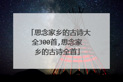 思念家乡的古诗大全300首,思念家乡的古诗全首