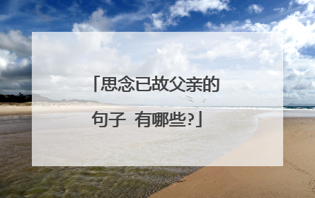 思念已故父亲的句子 有哪些?