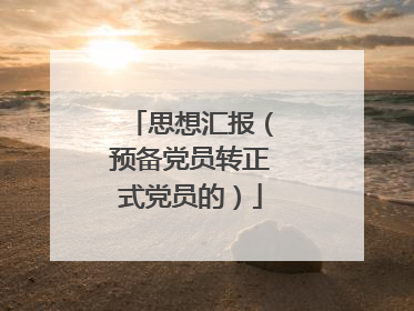 思想汇报(预备党员转正式党员的)
