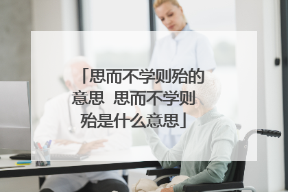 思而不学则殆的意思 思而不学则殆是什么意思