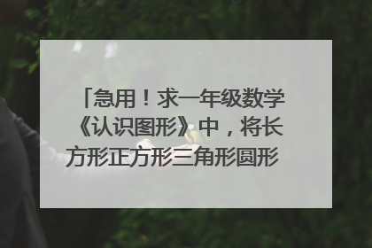 急用!求一年级数学《认识图形》中,将长方形正方形三角形圆形进行分类的部分的教学设计,要祥案