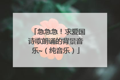 急急急!求爱国诗歌朗诵的背景音乐~(纯音乐)