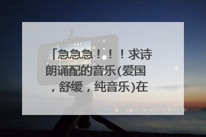 急急急！！！求诗朗诵配的音乐(爱国，舒缓，纯音乐)在线等，谢谢！！！