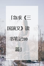 急求《三国演义》读书笔记10篇